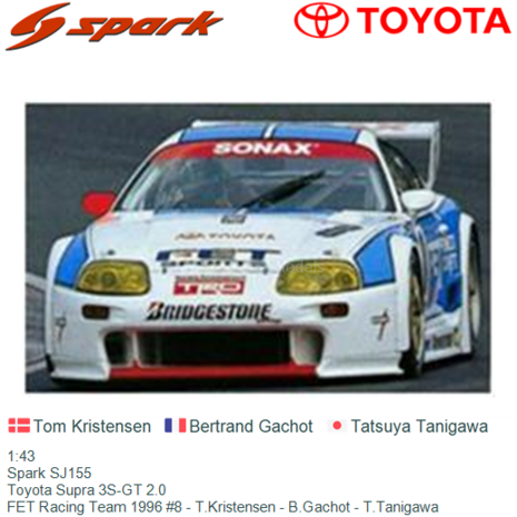 1:43 | Spark SJ155 | Toyota Supra 3S-GT 2.0 | FET Racing Team 1996 #8 - T.Kristensen - B.Gachot - T.Tanigawa